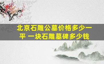 北京石雕公墓价格多少一平 一块石雕墓碑多少钱